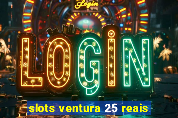 slots ventura 25 reais